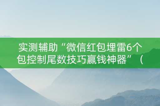 实测辅助“微信红包埋雷6个包控制尾数技巧赢钱神器”（详细透视教程）-哔哩哔哩