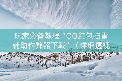 玩家必备教程“QQ红包扫雷辅助作弊器下载”（详细透视教程）-哔哩哔哩