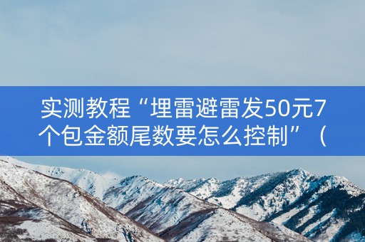 实测教程“埋雷避雷发50元7个包金额尾数要怎么控制”（详细透视教程）-哔哩哔哩