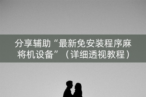 分享辅助“最新免安装程序麻将机设备”（详细透视教程）-哔哩哔哩