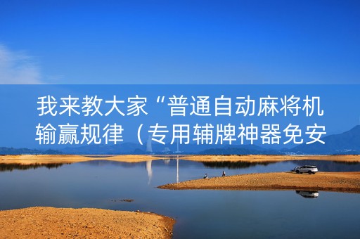 我来教大家“普通自动麻将机输赢规律（专用辅牌神器免安装）