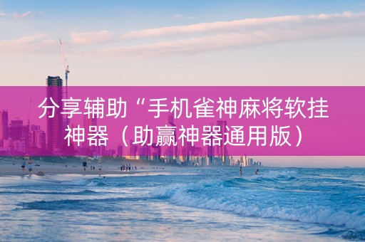 分享辅助“手机雀神麻将软挂神器（助赢神器通用版）