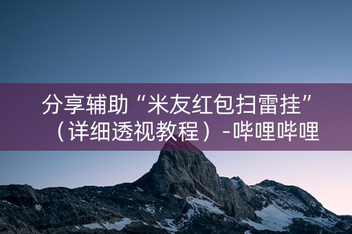 分享辅助“米友红包扫雷挂”（详细透视教程）-哔哩哔哩