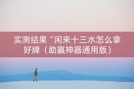 实测结果“闲来十三水怎么拿好牌（助赢神器通用版）