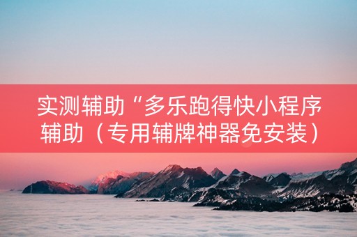 实测辅助“多乐跑得快小程序辅助（专用辅牌神器免安装）