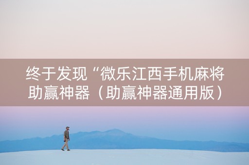 终于发现“微乐江西手机麻将助赢神器（助赢神器通用版）