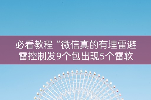 必看教程“微信真的有埋雷避雷控制发9个包出现5个雷软件”（详细透视教程）-哔哩哔哩