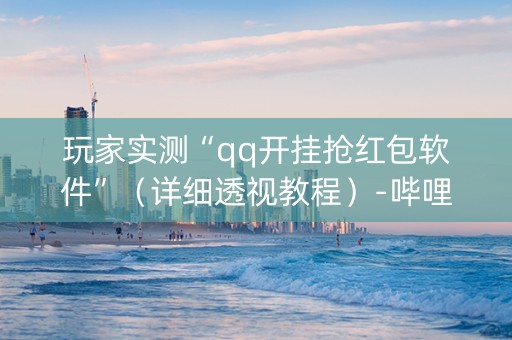 玩家实测“qq开挂抢红包软件”（详细透视教程）-哔哩哔哩