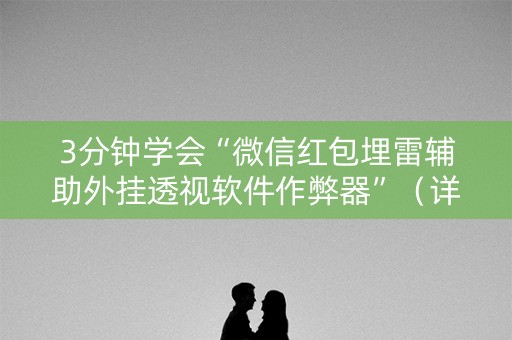 3分钟学会“微信红包埋雷辅助外挂透视软件作弊器”（详细透视教程）-哔哩哔哩