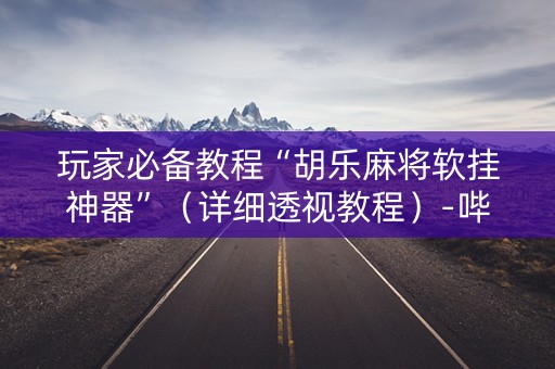 玩家必备教程“胡乐麻将软挂神器”（详细透视教程）-哔哩哔哩