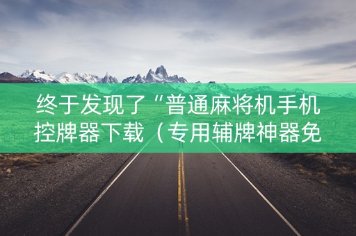 终于发现了“普通麻将机手机控牌器下载（专用辅牌神器免安装）