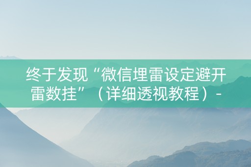 终于发现“微信埋雷设定避开雷数挂”（详细透视教程）-哔哩哔哩