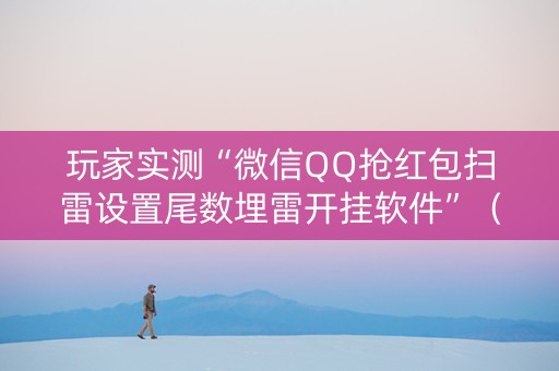 玩家实测“微信QQ抢红包扫雷设置尾数埋雷开挂软件”（详细透视教程）-哔哩哔哩