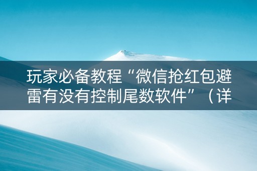 玩家必备教程“微信抢红包避雷有没有控制尾数软件”（详细透视教程）-哔哩哔哩