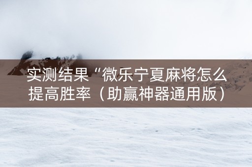 实测结果“微乐宁夏麻将怎么提高胜率（助赢神器通用版）