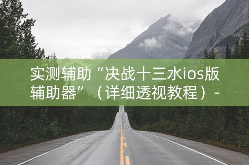 实测辅助“决战十三水ios版辅助器”（详细透视教程）-哔哩哔哩