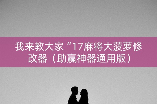 我来教大家“17麻将大菠萝修改器（助赢神器通用版）