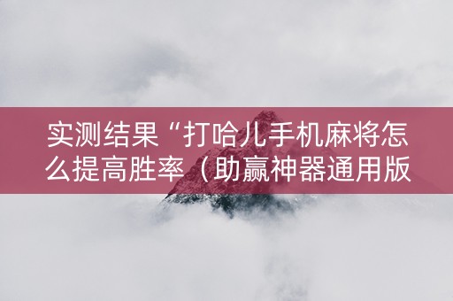 实测结果“打哈儿手机麻将怎么提高胜率（助赢神器通用版）
