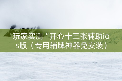 玩家实测“开心十三张辅助ios版（专用辅牌神器免安装）