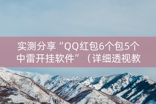 实测分享“QQ红包6个包5个中雷开挂软件”（详细透视教程）-哔哩哔哩