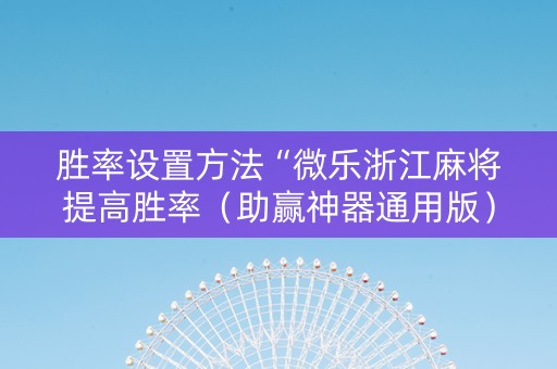 胜率设置方法“微乐浙江麻将提高胜率（助赢神器通用版）