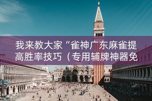 我来教大家“雀神广东麻雀提高胜率技巧（专用辅牌神器免安装）