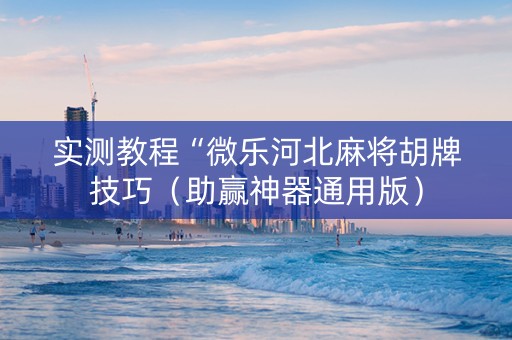 实测教程“微乐河北麻将胡牌技巧（助赢神器通用版）