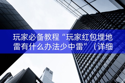 玩家必备教程“玩家红包埋地雷有什么办法少中雷”（详细透视教程）-哔哩哔哩