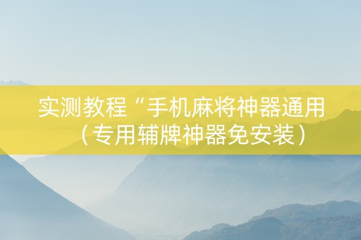 实测教程“手机麻将神器通用（专用辅牌神器免安装）