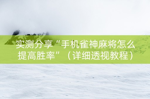 实测分享“手机雀神麻将怎么提高胜率”（详细透视教程）-哔哩哔哩