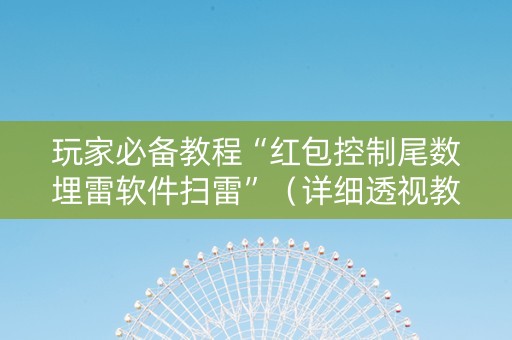 玩家必备教程“红包控制尾数埋雷软件扫雷”（详细透视教程）-哔哩哔哩