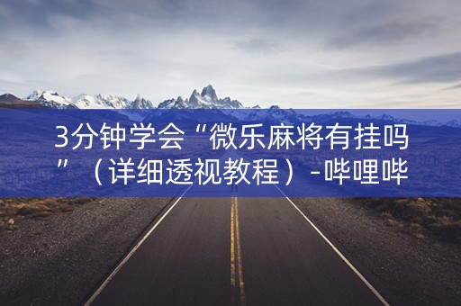 3分钟学会“微乐麻将有挂吗”（详细透视教程）-哔哩哔哩