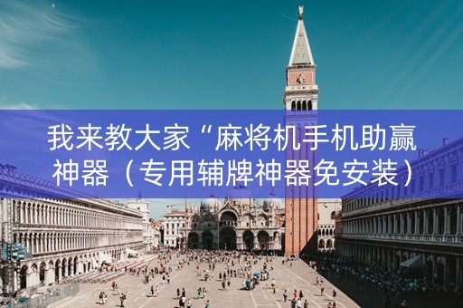 我来教大家“麻将机手机助赢神器（专用辅牌神器免安装）