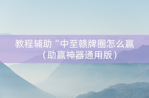 教程辅助“中至赣牌圈怎么赢（助赢神器通用版）