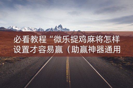 必看教程“微乐捉鸡麻将怎样设置才容易赢（助赢神器通用版）