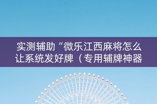 实测辅助“微乐江西麻将怎么让系统发好牌（专用辅牌神器免安装）
