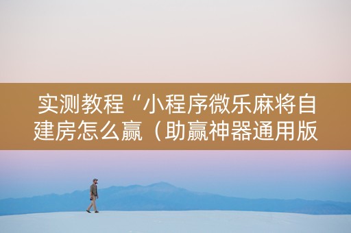 实测教程“小程序微乐麻将自建房怎么赢（助赢神器通用版）