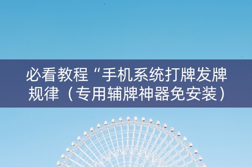必看教程“手机系统打牌发牌规律（专用辅牌神器免安装）