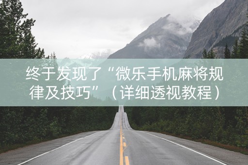 终于发现了“微乐手机麻将规律及技巧”（详细透视教程）-哔哩哔哩