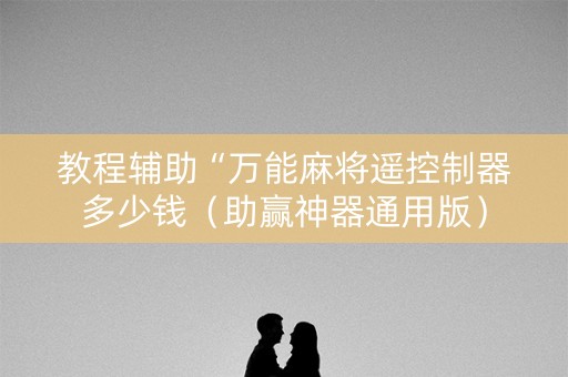 教程辅助“万能麻将遥控制器多少钱（助赢神器通用版）