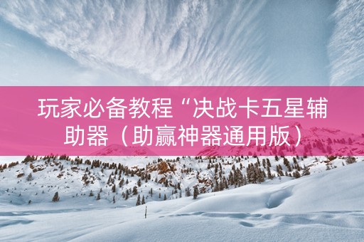 玩家必备教程“决战卡五星辅助器（助赢神器通用版）