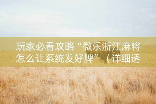 玩家必看攻略“微乐浙江麻将怎么让系统发好牌”（详细透视教程）-哔哩哔哩