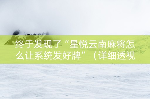 终于发现了“星悦云南麻将怎么让系统发好牌”（详细透视教程）-哔哩哔哩