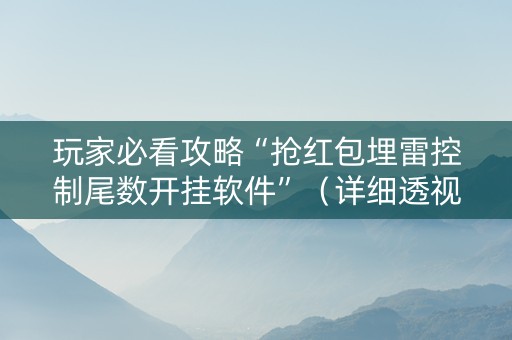 玩家必看攻略“抢红包埋雷控制尾数开挂软件”（详细透视教程）-哔哩哔哩