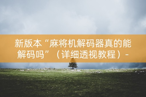 新版本“麻将机解码器真的能解码吗”（详细透视教程）-哔哩哔哩