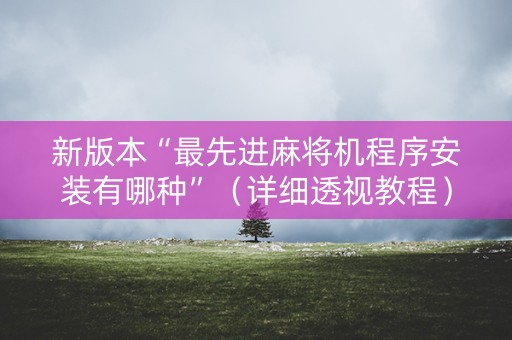新版本“最先进麻将机程序安装有哪种”（详细透视教程）-哔哩哔哩