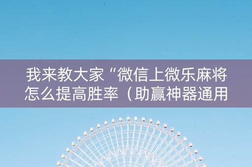 我来教大家“微信上微乐麻将怎么提高胜率（助赢神器通用版）