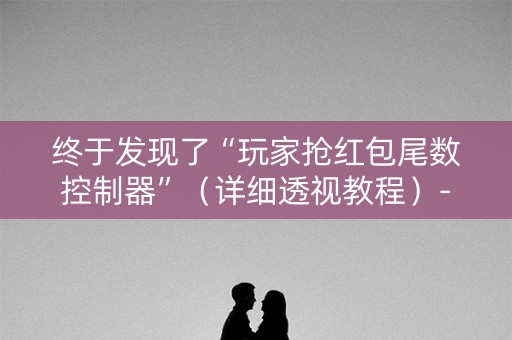 终于发现了“玩家抢红包尾数控制器”（详细透视教程）-哔哩哔哩