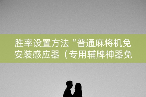 胜率设置方法“普通麻将机免安装感应器（专用辅牌神器免安装）