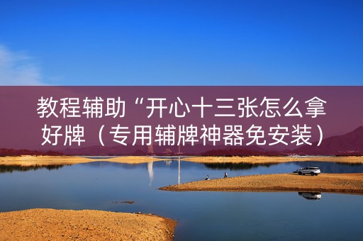 教程辅助“开心十三张怎么拿好牌（专用辅牌神器免安装）